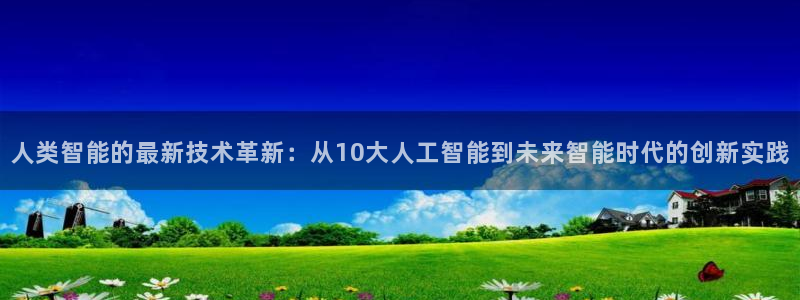 人类智能的最新技术革新：从10大人工智能到未来智能时代的创新实践