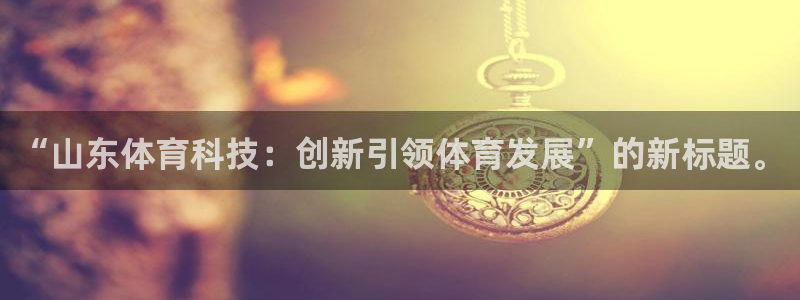 “山东体育科技：创新引领体育发展”的新标题。