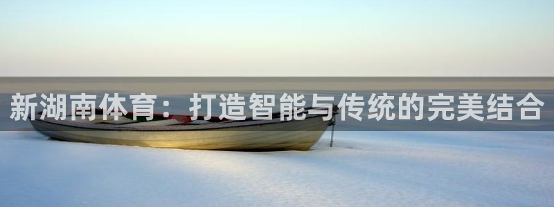 新湖南体育：打造智能与传统的完美结合