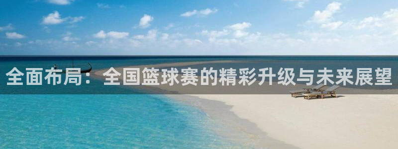 全面布局：全国篮球赛的精彩升级与未来展望