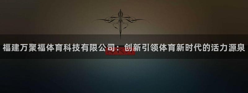 福建万聚福体育科技有限公司：创新引领体育新时代的活力源泉