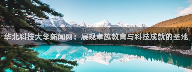 华北科技大学新闻网：展现卓越教育与科技成就的圣地