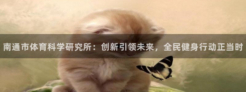 南通市体育科学研究所：创新引领未来，全民健身行动正当时