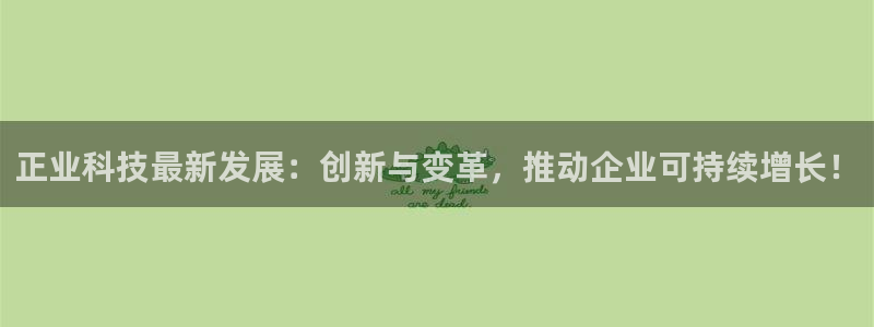 正业科技最新发展：创新与变革，推动企业可持续增长！