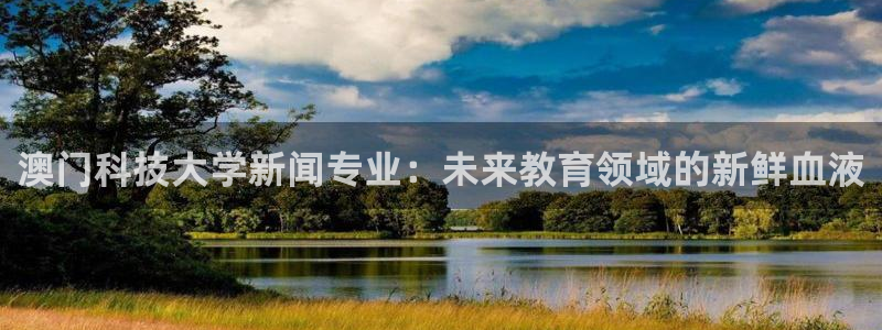 澳门科技大学新闻专业：未来教育领域的新鲜血液