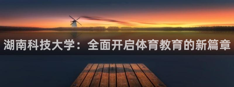 湖南科技大学：全面开启体育教育的新篇章